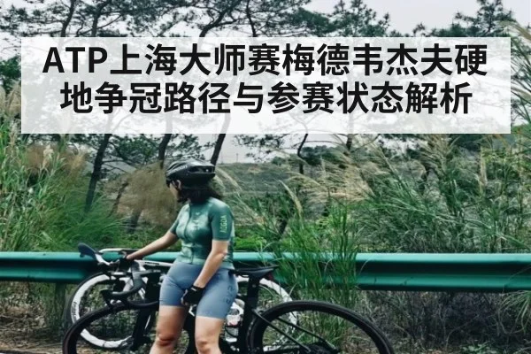 ATP上海大师赛梅德韦杰夫硬地争冠路径与参赛状态解析