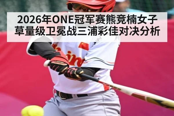 2026年ONE冠军赛熊竞楠女子草量级卫冕战三浦彩佳对决分析